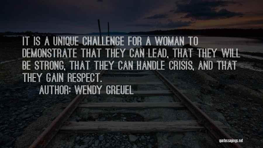 Wendy Greuel Quotes: It Is A Unique Challenge For A Woman To Demonstrate That They Can Lead, That They Will Be Strong, That