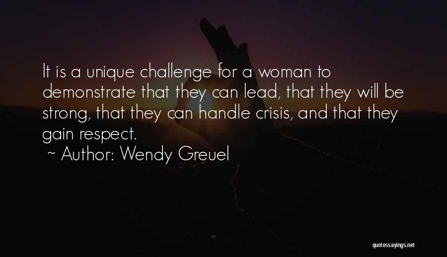 Wendy Greuel Quotes: It Is A Unique Challenge For A Woman To Demonstrate That They Can Lead, That They Will Be Strong, That