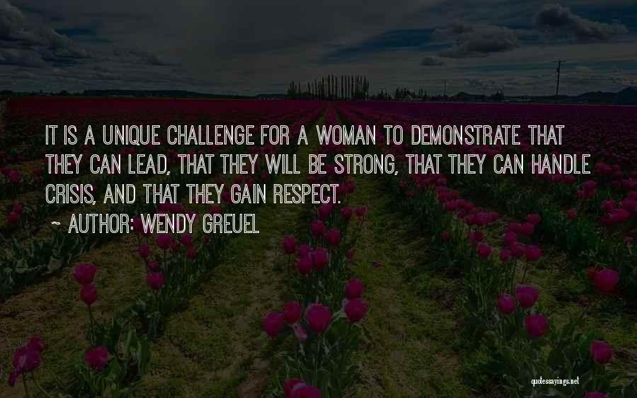 Wendy Greuel Quotes: It Is A Unique Challenge For A Woman To Demonstrate That They Can Lead, That They Will Be Strong, That