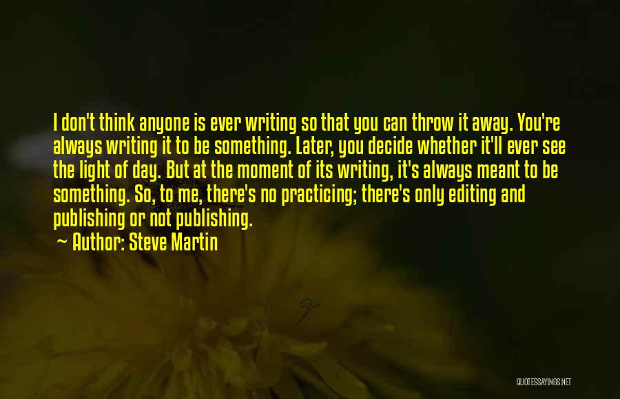 Steve Martin Quotes: I Don't Think Anyone Is Ever Writing So That You Can Throw It Away. You're Always Writing It To Be