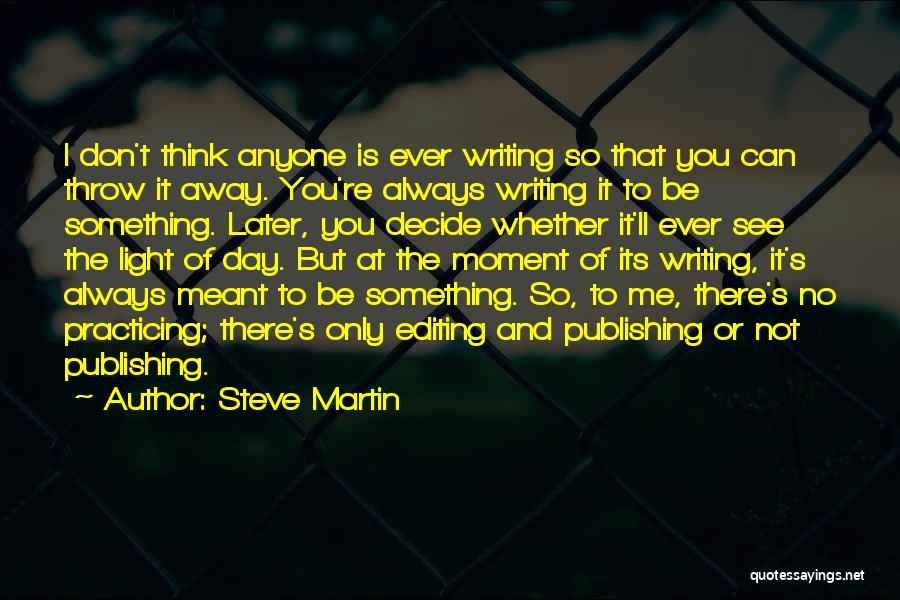 Steve Martin Quotes: I Don't Think Anyone Is Ever Writing So That You Can Throw It Away. You're Always Writing It To Be