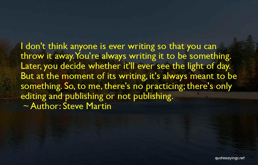 Steve Martin Quotes: I Don't Think Anyone Is Ever Writing So That You Can Throw It Away. You're Always Writing It To Be