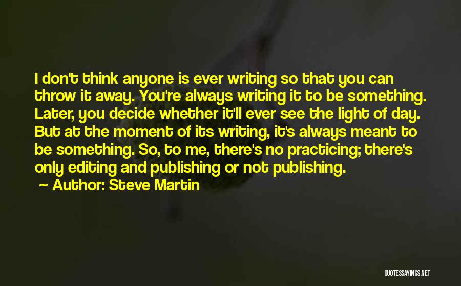 Steve Martin Quotes: I Don't Think Anyone Is Ever Writing So That You Can Throw It Away. You're Always Writing It To Be