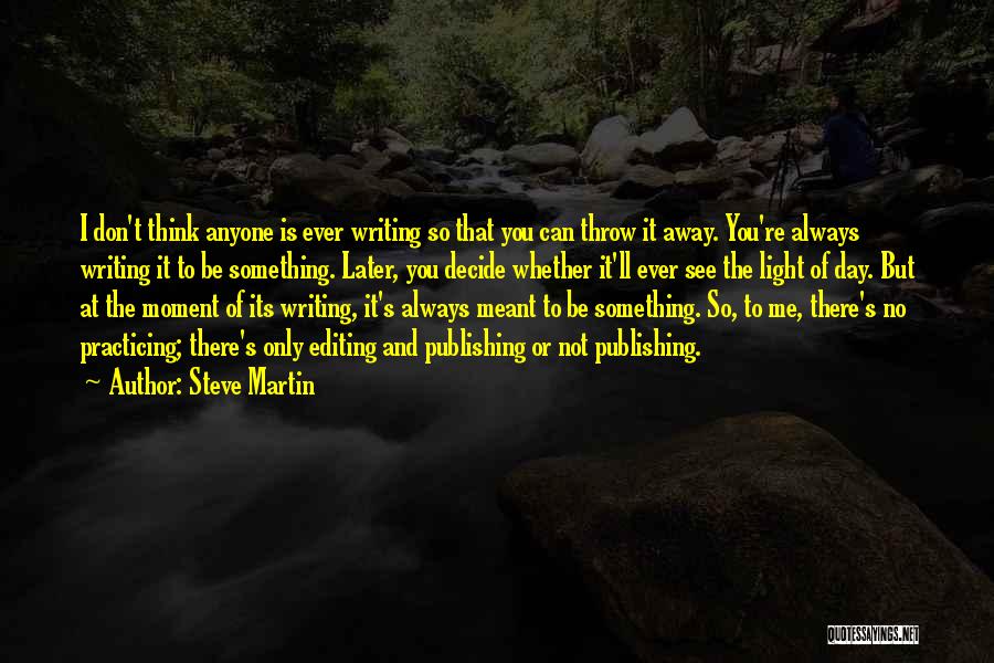 Steve Martin Quotes: I Don't Think Anyone Is Ever Writing So That You Can Throw It Away. You're Always Writing It To Be