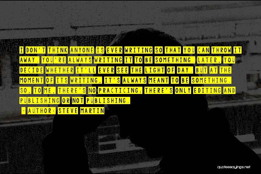 Steve Martin Quotes: I Don't Think Anyone Is Ever Writing So That You Can Throw It Away. You're Always Writing It To Be