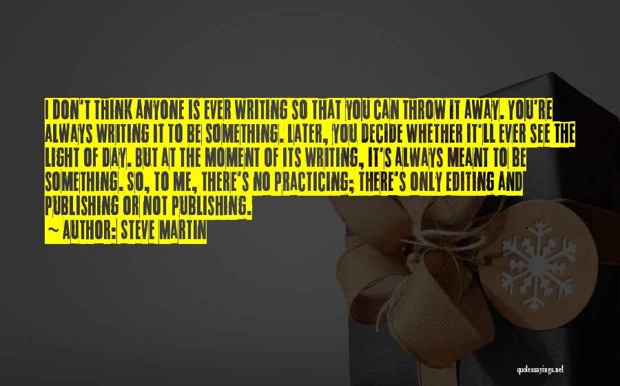 Steve Martin Quotes: I Don't Think Anyone Is Ever Writing So That You Can Throw It Away. You're Always Writing It To Be