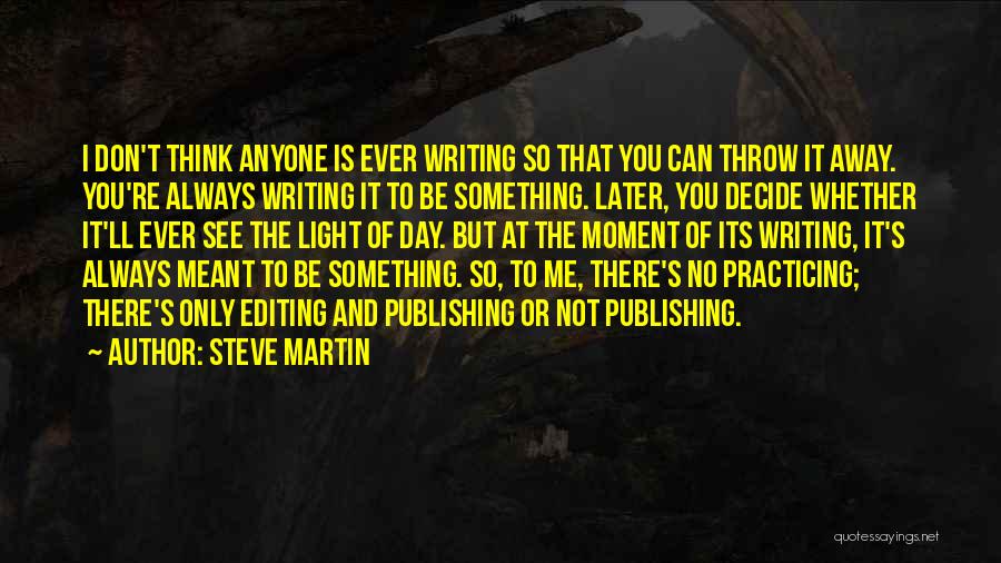 Steve Martin Quotes: I Don't Think Anyone Is Ever Writing So That You Can Throw It Away. You're Always Writing It To Be