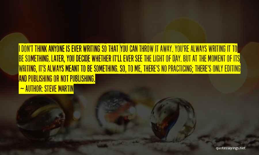 Steve Martin Quotes: I Don't Think Anyone Is Ever Writing So That You Can Throw It Away. You're Always Writing It To Be