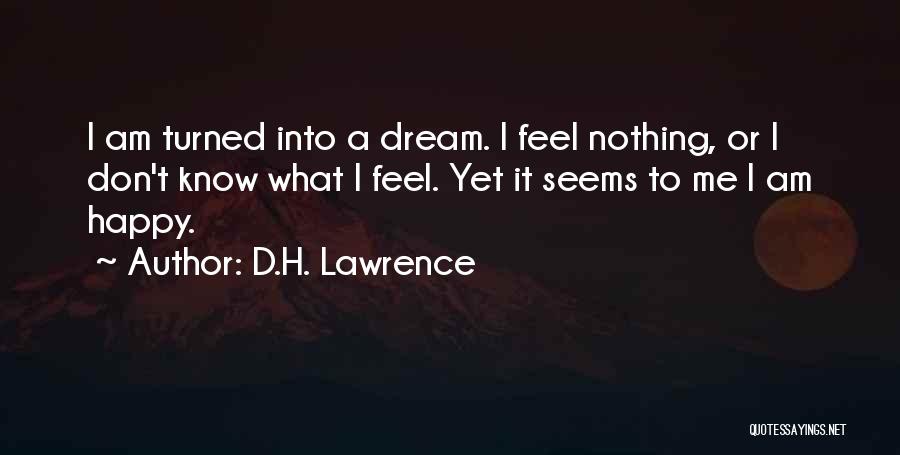 D.H. Lawrence Quotes: I Am Turned Into A Dream. I Feel Nothing, Or I Don't Know What I Feel. Yet It Seems To