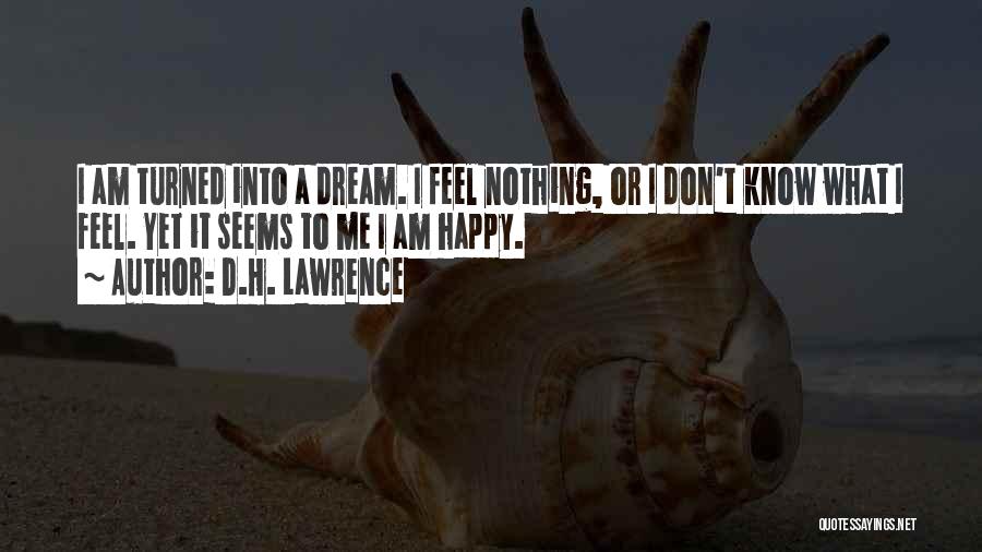 D.H. Lawrence Quotes: I Am Turned Into A Dream. I Feel Nothing, Or I Don't Know What I Feel. Yet It Seems To