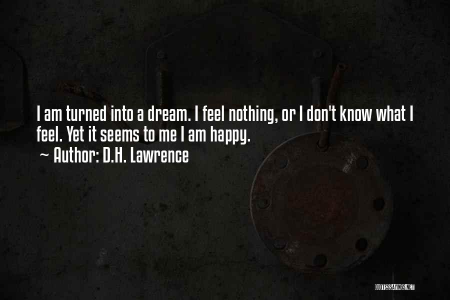 D.H. Lawrence Quotes: I Am Turned Into A Dream. I Feel Nothing, Or I Don't Know What I Feel. Yet It Seems To