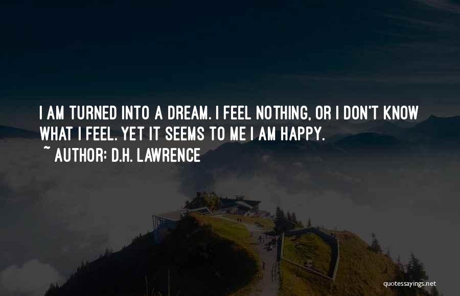D.H. Lawrence Quotes: I Am Turned Into A Dream. I Feel Nothing, Or I Don't Know What I Feel. Yet It Seems To