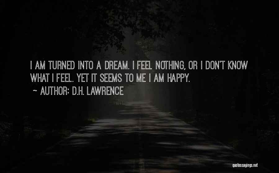 D.H. Lawrence Quotes: I Am Turned Into A Dream. I Feel Nothing, Or I Don't Know What I Feel. Yet It Seems To