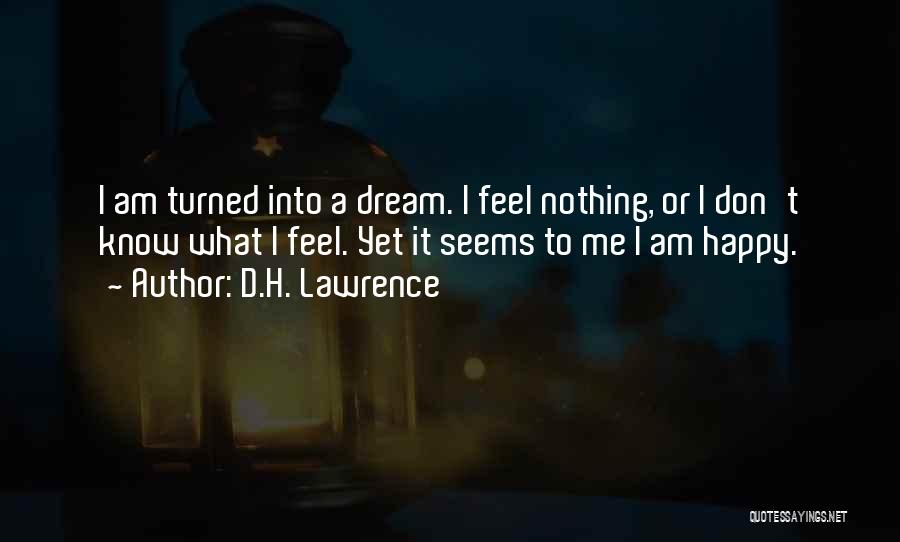 D.H. Lawrence Quotes: I Am Turned Into A Dream. I Feel Nothing, Or I Don't Know What I Feel. Yet It Seems To