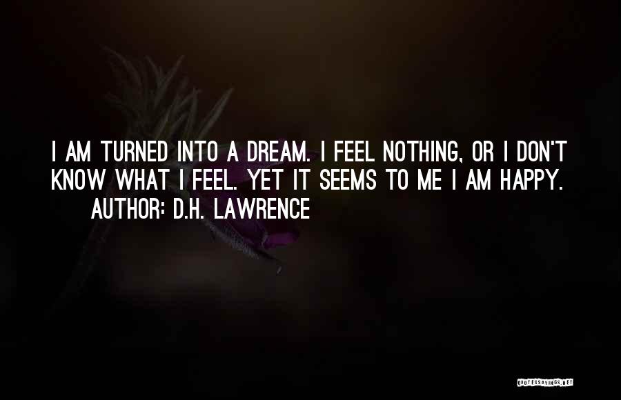 D.H. Lawrence Quotes: I Am Turned Into A Dream. I Feel Nothing, Or I Don't Know What I Feel. Yet It Seems To