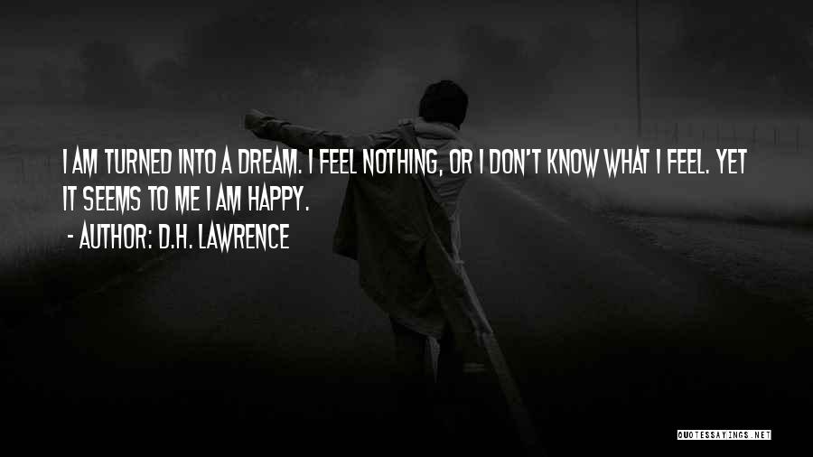 D.H. Lawrence Quotes: I Am Turned Into A Dream. I Feel Nothing, Or I Don't Know What I Feel. Yet It Seems To