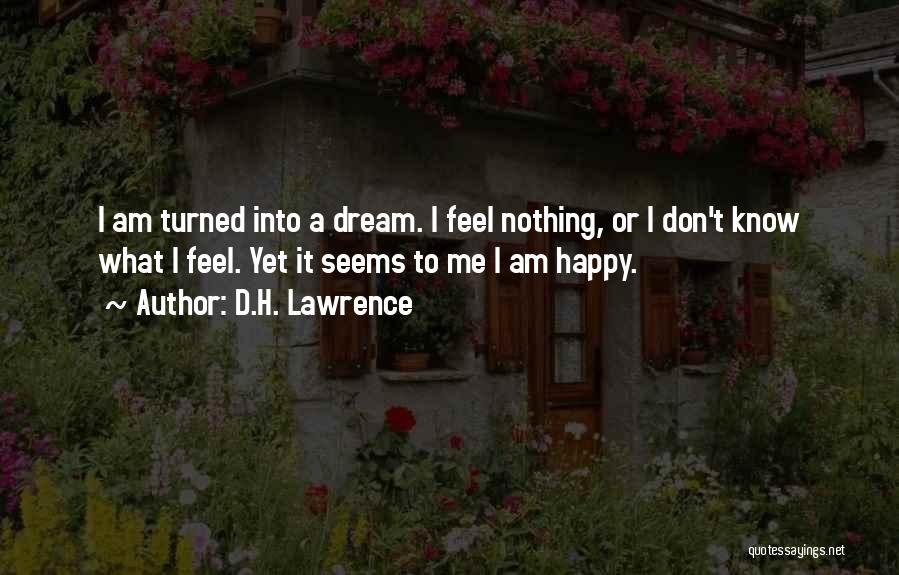 D.H. Lawrence Quotes: I Am Turned Into A Dream. I Feel Nothing, Or I Don't Know What I Feel. Yet It Seems To