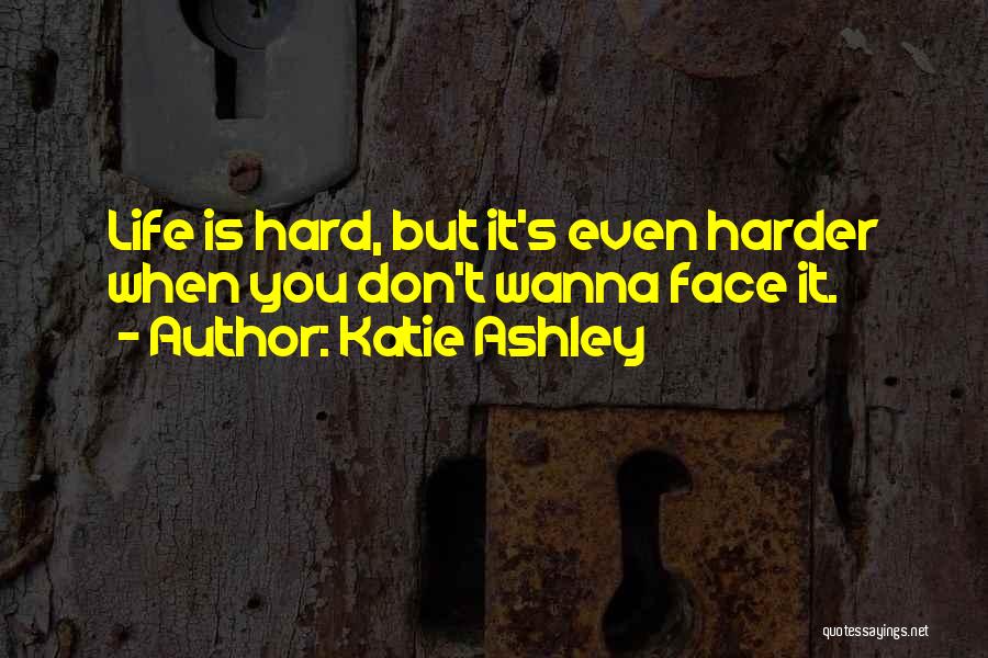 Katie Ashley Quotes: Life Is Hard, But It's Even Harder When You Don't Wanna Face It.