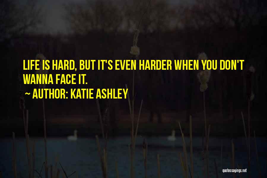 Katie Ashley Quotes: Life Is Hard, But It's Even Harder When You Don't Wanna Face It.