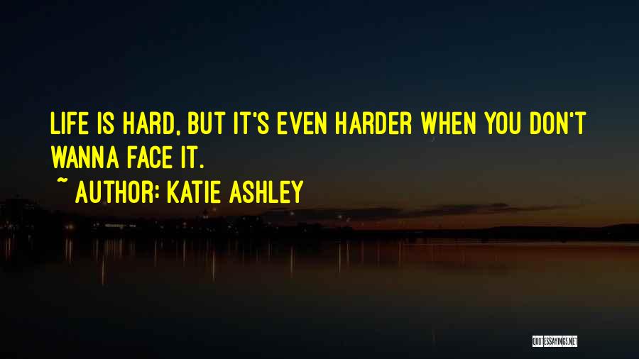 Katie Ashley Quotes: Life Is Hard, But It's Even Harder When You Don't Wanna Face It.