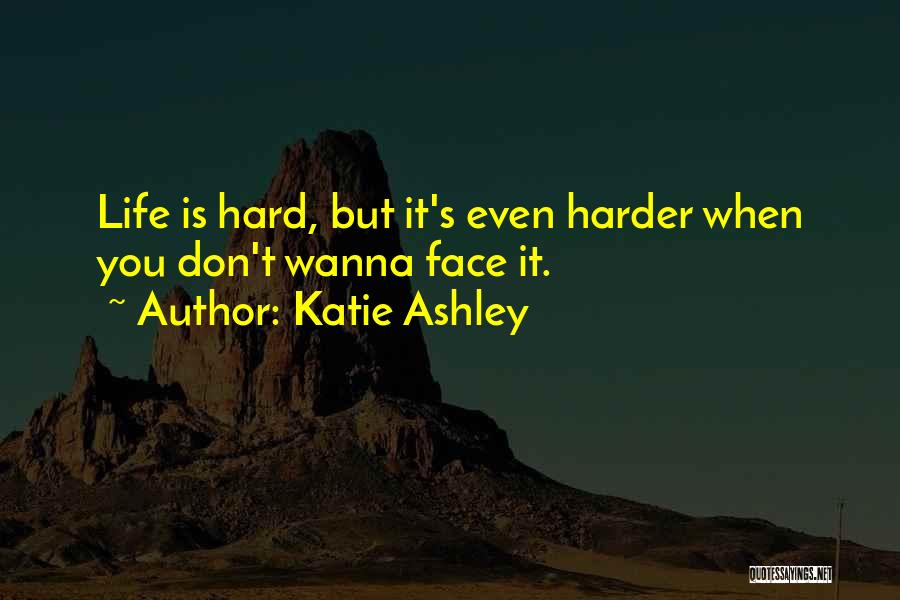 Katie Ashley Quotes: Life Is Hard, But It's Even Harder When You Don't Wanna Face It.