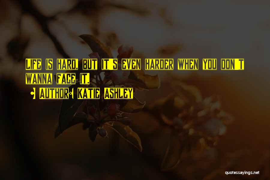 Katie Ashley Quotes: Life Is Hard, But It's Even Harder When You Don't Wanna Face It.