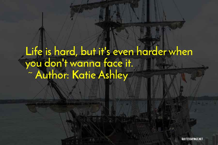 Katie Ashley Quotes: Life Is Hard, But It's Even Harder When You Don't Wanna Face It.