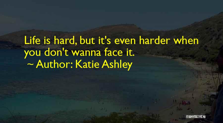 Katie Ashley Quotes: Life Is Hard, But It's Even Harder When You Don't Wanna Face It.