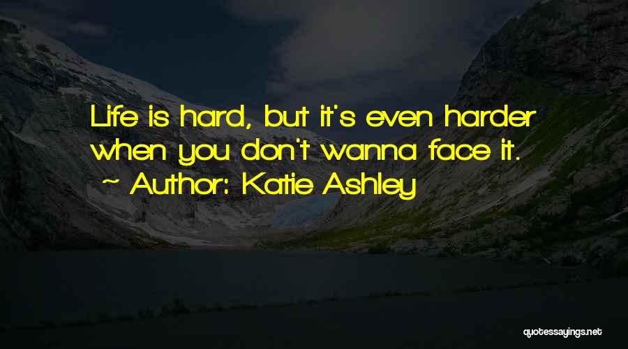 Katie Ashley Quotes: Life Is Hard, But It's Even Harder When You Don't Wanna Face It.