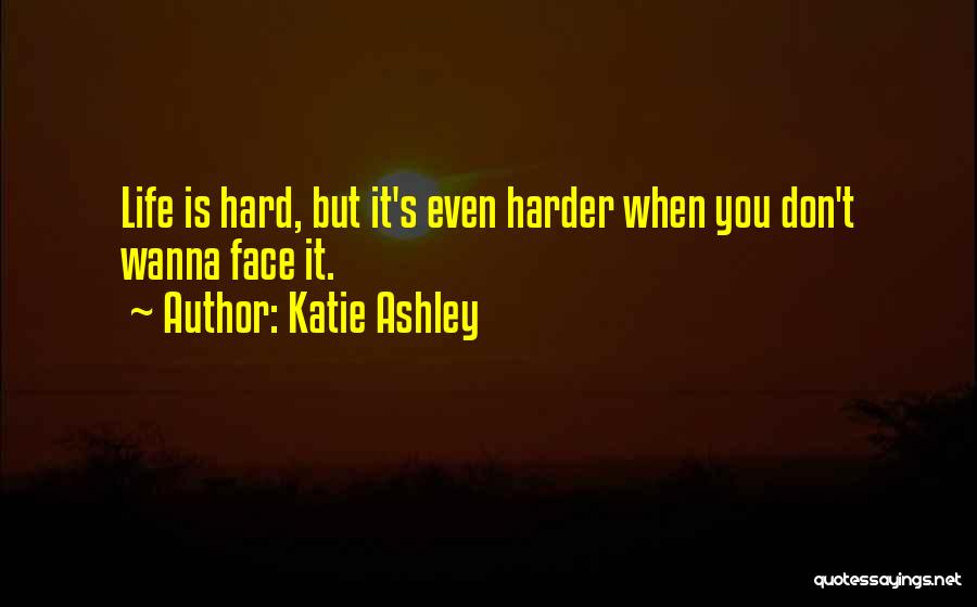 Katie Ashley Quotes: Life Is Hard, But It's Even Harder When You Don't Wanna Face It.