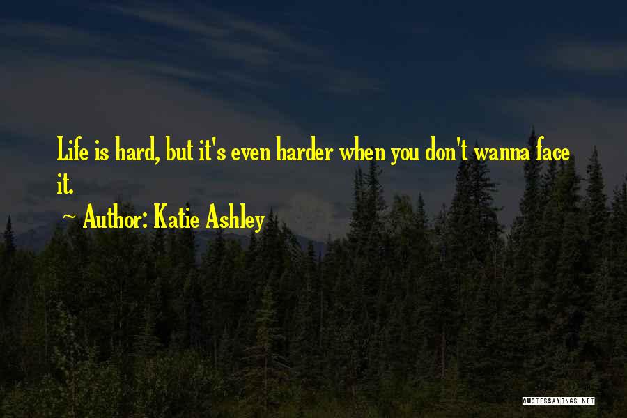 Katie Ashley Quotes: Life Is Hard, But It's Even Harder When You Don't Wanna Face It.