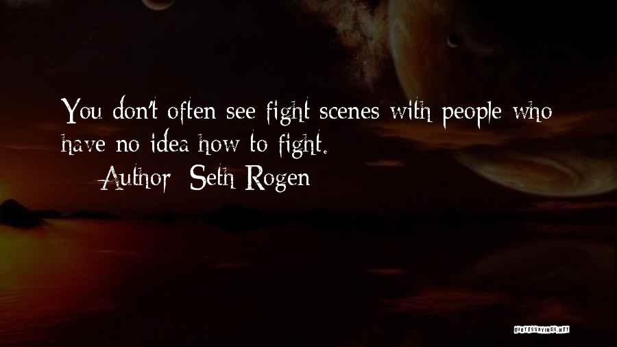 Seth Rogen Quotes: You Don't Often See Fight Scenes With People Who Have No Idea How To Fight.