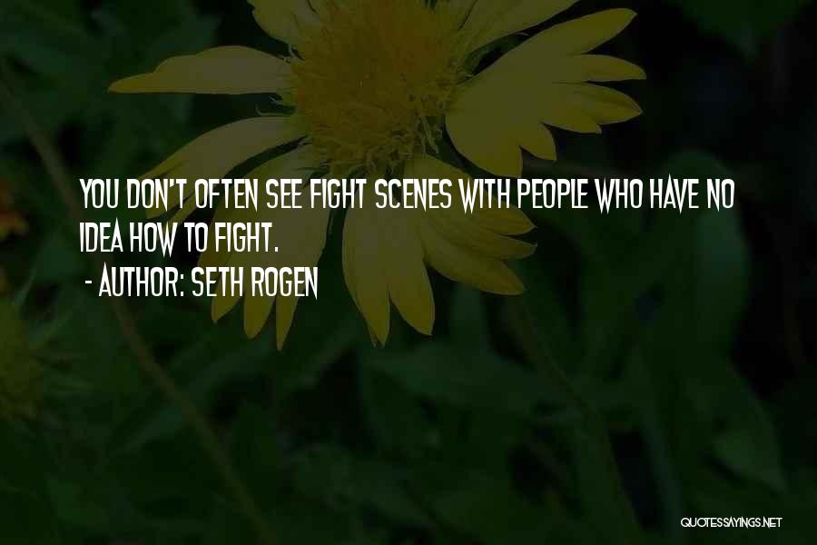 Seth Rogen Quotes: You Don't Often See Fight Scenes With People Who Have No Idea How To Fight.
