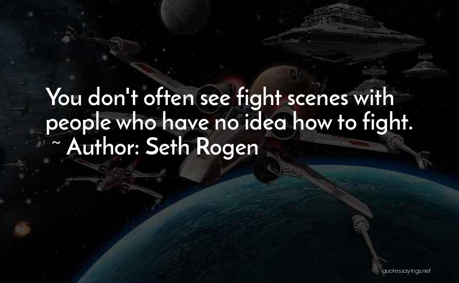 Seth Rogen Quotes: You Don't Often See Fight Scenes With People Who Have No Idea How To Fight.