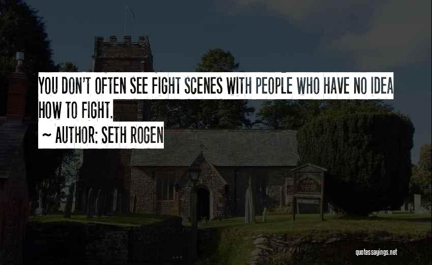 Seth Rogen Quotes: You Don't Often See Fight Scenes With People Who Have No Idea How To Fight.