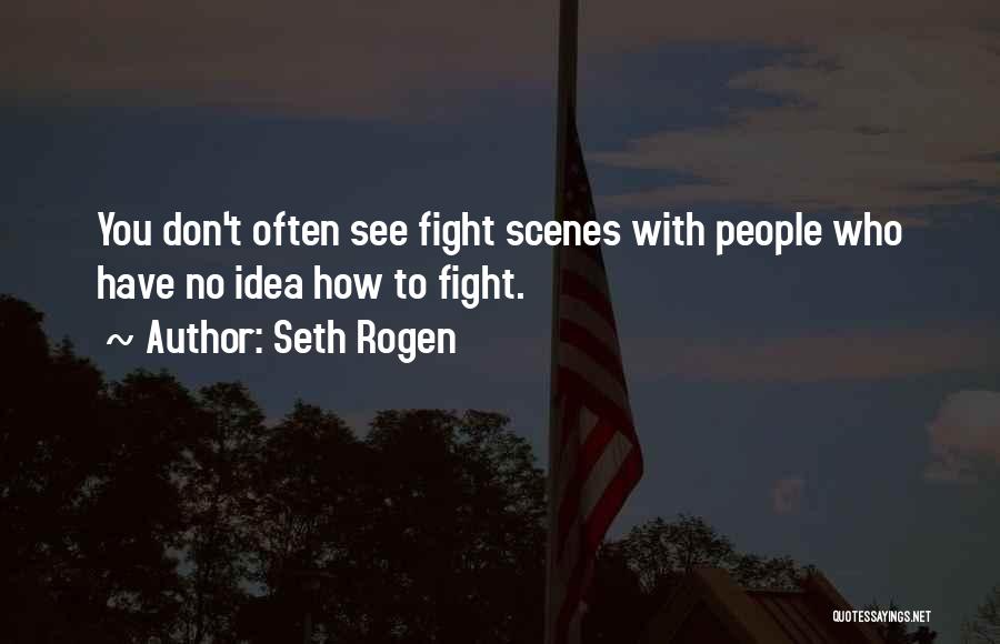 Seth Rogen Quotes: You Don't Often See Fight Scenes With People Who Have No Idea How To Fight.