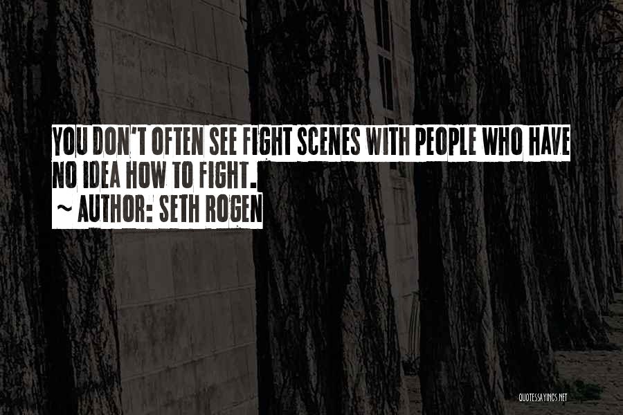 Seth Rogen Quotes: You Don't Often See Fight Scenes With People Who Have No Idea How To Fight.