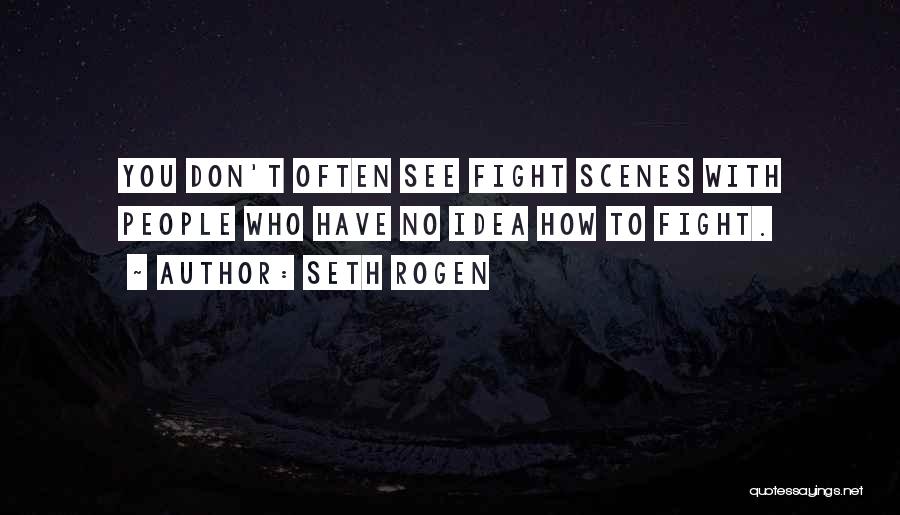 Seth Rogen Quotes: You Don't Often See Fight Scenes With People Who Have No Idea How To Fight.