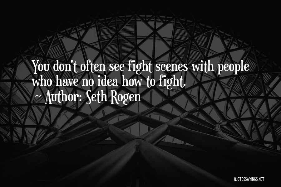 Seth Rogen Quotes: You Don't Often See Fight Scenes With People Who Have No Idea How To Fight.
