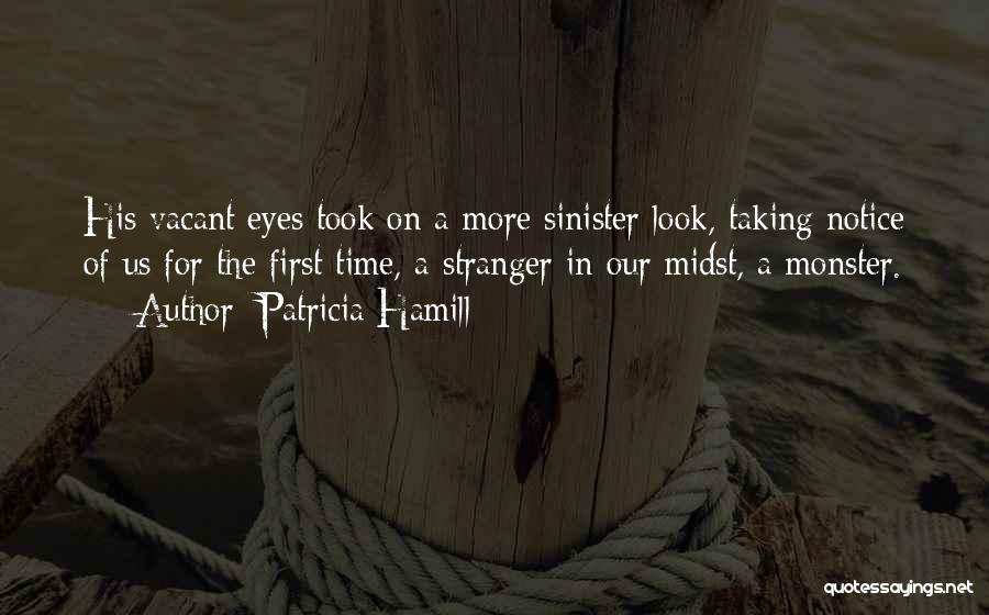 Patricia Hamill Quotes: His Vacant Eyes Took On A More Sinister Look, Taking Notice Of Us For The First Time, A Stranger In