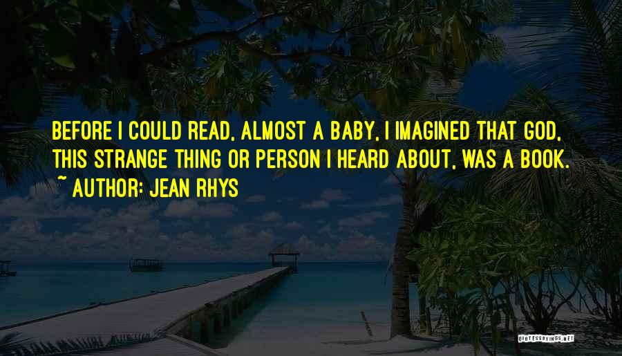 Jean Rhys Quotes: Before I Could Read, Almost A Baby, I Imagined That God, This Strange Thing Or Person I Heard About, Was