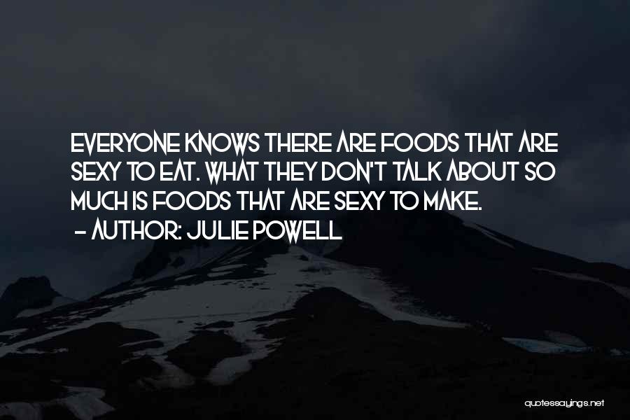 Julie Powell Quotes: Everyone Knows There Are Foods That Are Sexy To Eat. What They Don't Talk About So Much Is Foods That