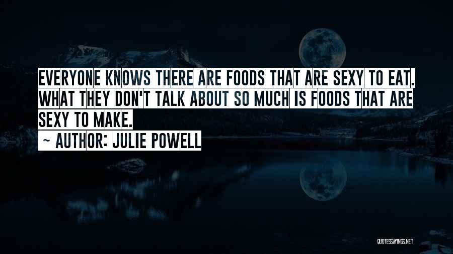 Julie Powell Quotes: Everyone Knows There Are Foods That Are Sexy To Eat. What They Don't Talk About So Much Is Foods That