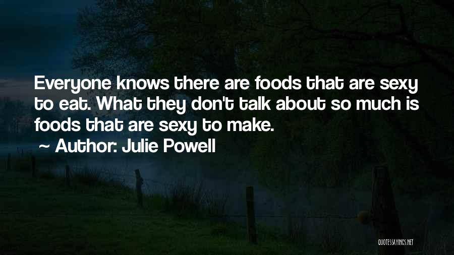 Julie Powell Quotes: Everyone Knows There Are Foods That Are Sexy To Eat. What They Don't Talk About So Much Is Foods That