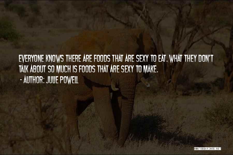 Julie Powell Quotes: Everyone Knows There Are Foods That Are Sexy To Eat. What They Don't Talk About So Much Is Foods That