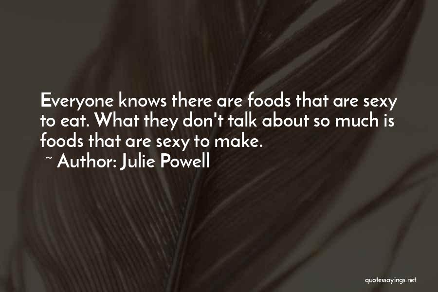 Julie Powell Quotes: Everyone Knows There Are Foods That Are Sexy To Eat. What They Don't Talk About So Much Is Foods That