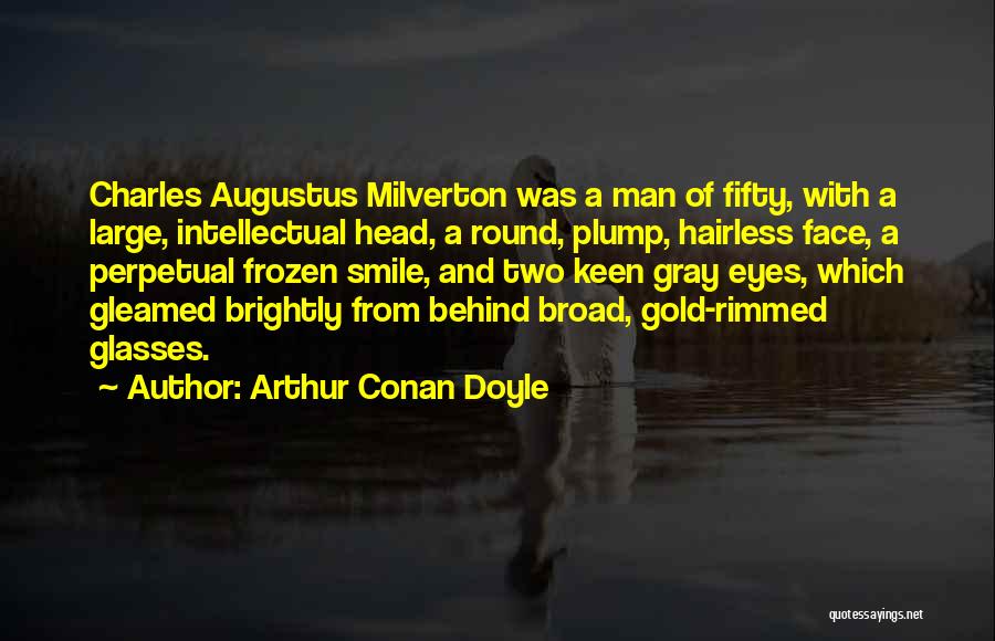 Arthur Conan Doyle Quotes: Charles Augustus Milverton Was A Man Of Fifty, With A Large, Intellectual Head, A Round, Plump, Hairless Face, A Perpetual