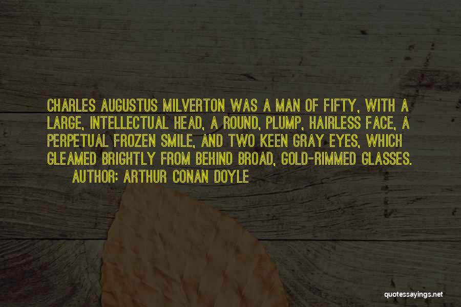 Arthur Conan Doyle Quotes: Charles Augustus Milverton Was A Man Of Fifty, With A Large, Intellectual Head, A Round, Plump, Hairless Face, A Perpetual