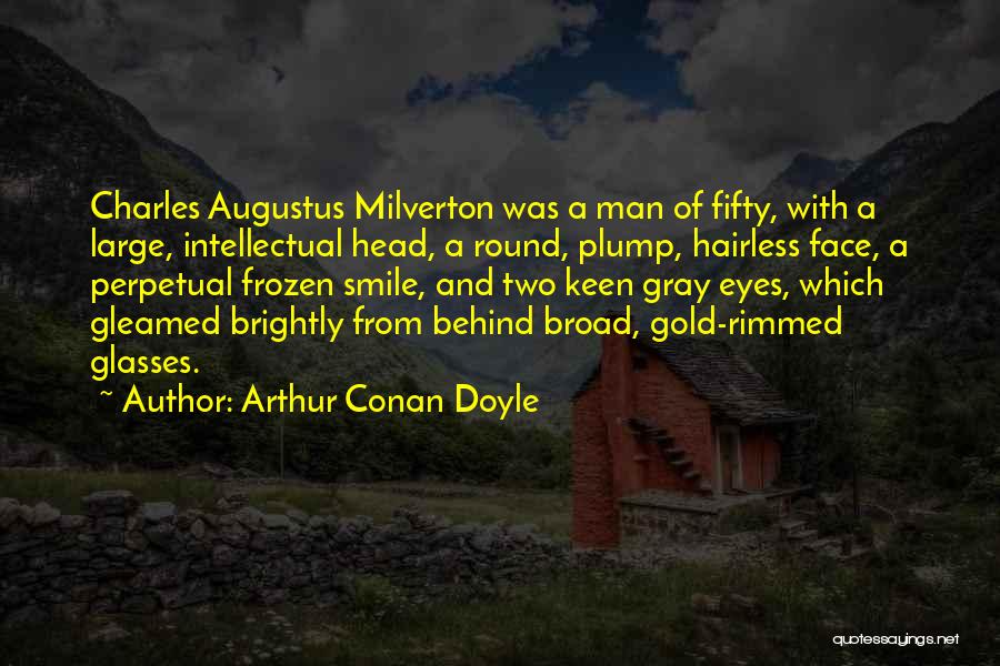 Arthur Conan Doyle Quotes: Charles Augustus Milverton Was A Man Of Fifty, With A Large, Intellectual Head, A Round, Plump, Hairless Face, A Perpetual