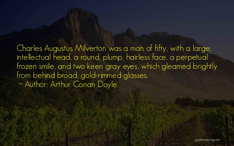 Arthur Conan Doyle Quotes: Charles Augustus Milverton Was A Man Of Fifty, With A Large, Intellectual Head, A Round, Plump, Hairless Face, A Perpetual